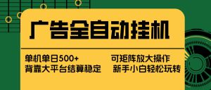 广告全自动挂机 单机单日500+ 矩阵放大 背靠大平台 绿色稳定 新手小白轻松玩转-网创资源站