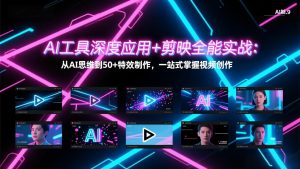 AI工具深度应用+剪映全能实战：从AI思维到50+特效制作，一站式掌握视频创作-网创资源站