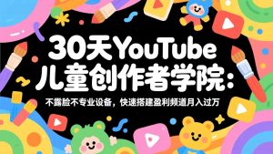 30天YouTube儿童创作者学院：不露脸不专业设备，快速搭建盈利频道月入过万-网创资源站
