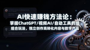 AI快速赚钱方法论：掌握ChatGPT/视频AI/自动化工具的组合玩法，独立创作高转化内容与数字产品-网创资源站