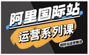 阿里国际站运营系列课，涵盖精准引流、直通车与全站推实战SOP，搭配AI效率工具包与高阶增长玩法(更新)-网创资源站