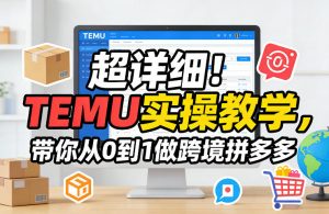 超详细！TEMU实操教学，带你从0到1做跨境拼多多-网创资源站