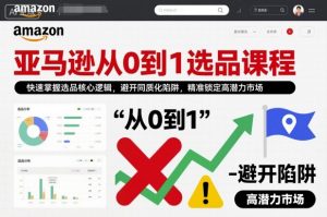 亚马逊从0到1选品课程,快速掌握选品核心逻辑,避开同质化陷阱,精准锁定高潜力市场(更新)-网创资源站