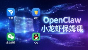 OpenClaw小龙虾保姆课： Windows/macOS/Linux/Docker全系统安装，飞书+钉钉+企业微信+QQ 全接入-网创资源站