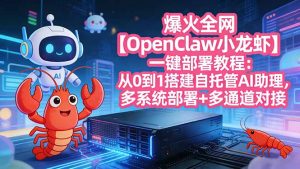 爆火全网【OpenClaw 小龙虾】一键部署教程:从0到1搭建自托管AI助理,多系统部署+多通道对接-网创资源站
