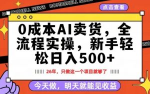 0成本AI卖货，每天十几分钟，新手轻松日入500+，隔天就能见收益【揭秘】-网创资源站