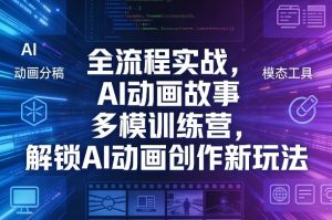 全流程实战，AI动画故事多模训练营，解锁AI动画创作新玩法-网创资源站