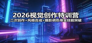 2026视觉创作特训营:二次创作+风格合成+摄影调色等全技能突破-网创资源站