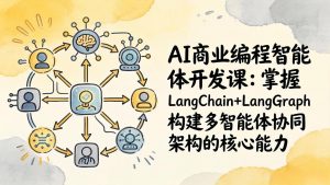 AI商业编程智能体开发课：掌握LangChain+LangGraph构建多智能体协同架构的核心能力-网创资源站