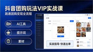 抖音团购玩法VIP实战课：原创视频制作+全国地址挂载+AI工具+提示词+素材，跑通团购变现全流程-网创资源站
