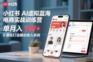 小红书AI虚拟蓝海电商实战训练营,单月入1W+,0基础打造睡后收入系统(更新)-网创资源站