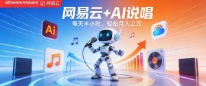 网易云+AI说唱，每天半小时，AI内容创作+流量变现，轻松月入1W-网创资源站