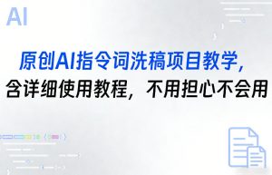 原创AI指令词洗稿项目教学，含详细使用教程，不用担心不会用-网创资源站