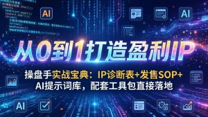 操盘手实战宝典：IP诊断表+发售SOP+AI提示词库，配套工具包直接落地，从0到1打造盈利IP-网创资源站