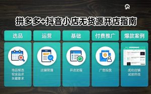 拼多多+抖音小店无货源开店,包括:选品、运营、基础、付费推广、爆款案例等(更新26年3月)-网创资源站