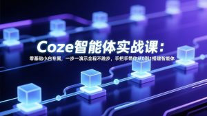Coze智能体实战课:零基础小白专属,一步一演示全程不跳步,手把手带你从0到1搭建智能体-网创资源站