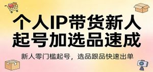 个人IP带货新人起号加选品速成:新人零门槛起号,选品跟品快速出单-网创资源站