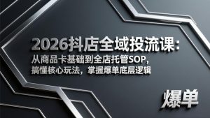 2026抖店全域投流课:从商品卡基础到全店托管SOP,搞懂核心玩法,掌握爆单底层逻辑-网创资源站