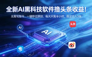 全新AI黑科技软件撸头条收益！无需写指令，一键秒过原创，每天只需半小时，稳定日入3张【揭秘】-网创资源站