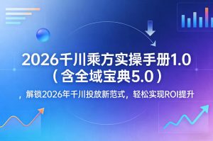 2026千川乘方实操手册1.0(含全域宝典5.0),解锁2026年千川投放新范式,轻松实现ROI提升-网创资源站