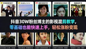抖音30W粉丝博主的影视混剪教学,零基础也能快速上手,轻松涨粉变现-网创资源站