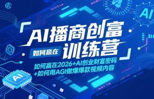 AI播商创富训练营，如何赢在2026+AI创业财富密码+如何用AGI做爆款视频内容-网创资源站