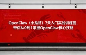 OpenClaw(小龙虾)7天入门实战训练营,带你从0到1掌握OpenClaw核心技能-网创资源站