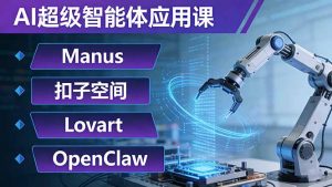 AI超级智能体应用课:Manus+扣子空间+Lovart+OpenClaw,用AI智能体实现自动化复杂任务-网创资源站