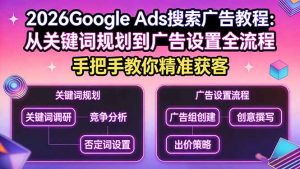 2026Google Ads搜索广告教程:从关键词规划到广告设置全流程,手把手教你精准获客-网创资源站