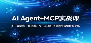 AI Agent+MCP实战课:多工具集成 + 数据库开发,从0到1搭建商业级编程智能体-网创资源站