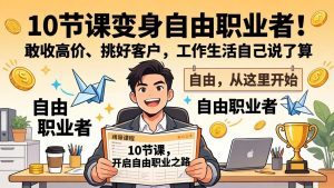 10 节课变身自由职业者！敢收高价、挑好客户，工作生活自己说了算-网创资源站