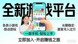 全新平台各类小游戏 一部手机即可操作 小白轻松上手 长期稳定 居家月入过万-网创资源站