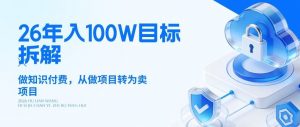26年年入100W目标拆解：做知识付费，从做项目转为卖项目【揭秘】-网创资源站