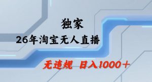 26年最新淘宝无人直播，24小时自动直播，不违规不封号，直播25小时卖17W，可批量矩阵【揭秘】-网创资源站