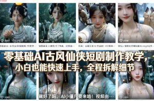 零基础AI古风仙侠短剧制作教学，小白也能快速上手，全程拆解细节-网创资源站