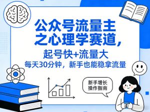 公众号流量主之心理学赛道,起号快+流量大,每天30分钟,新手也能稳拿流量!-网创资源站