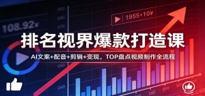 排名视界爆款打造课：AI文案+配音+剪辑+变现，TOP盘点视频制作全流程-网创资源站