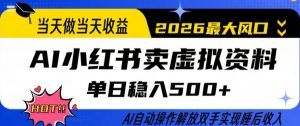 当天做当天收益，AI小红书卖虚拟资料单日稳入5张+，AI自动操作，解放双手实现睡后收入【揭秘】-网创资源站