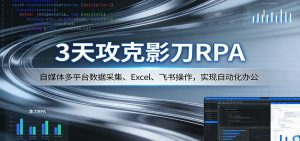 3天攻克影刀RPA：自媒体多平台数据采集、Excel 、飞书操作，实现自动化办公-网创资源站