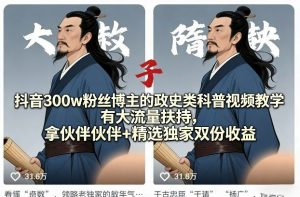 抖音300w粉丝博主的政史类科普视频教学，有大流量扶持，拿伙伴伙伴+精选独家双份收益-网创资源站