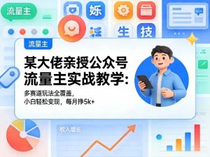 某大佬亲授公众号流量主实战教学：多赛道玩法全覆盖，小白轻松变现，每月多挣5k+-网创资源站