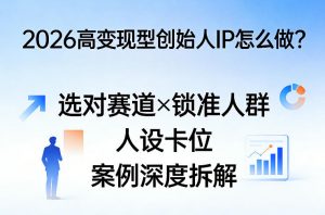 2026高变现型创始人IP怎么做？选对赛道×锁准人群×人设卡位×案例深度拆解-网创资源站