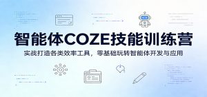 智能体COZE技能训练营：实战打造各类效率工具，零基础玩转智能体开发与应用-网创资源站