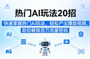 热门AI玩法20招，快速掌握热门AI玩法，轻松产出爆款视频，助你解锁百万流量密码-网创资源站