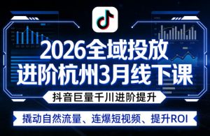 2026全域投放进阶杭州3月线下课,抖音巨量千川进阶提升,撬动自然流量、连爆短视频、提升ROI-网创资源站