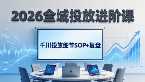 2026全域投放进阶课:杭州线下3天实战,千川投放细节SOP+复盘,撬动自然流量-网创资源站
