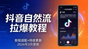 抖音自然流拉爆教程：新规适配+持续更新，话术+投放+起号一站式实战教学(更新26年3月-网创资源站