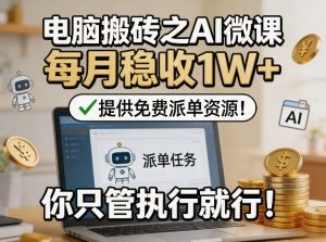 电脑搬砖之AI微课，每月稳收1W+，提供免费派单资源！你只管执行就行-网创资源站