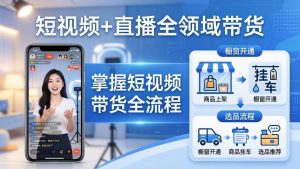 短视频+直播全领域带货：掌握橱窗开通、挂车、选品、爆款文案改编等短视频带货全流程-网创资源站