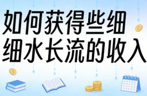 某大V付费文章：如何获得些细水长流的收入-网创资源站